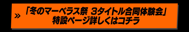 「冬のマーベラス祭 3タイトル合同体験会」特設ページ詳しくはコチラ